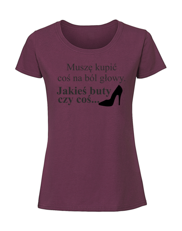 Damska koszulka  z nadrukiem – MUSZĘ KUPIĆ COŚ NA BÓL GŁOWY JAKIEŚ BUTY CZY COŚ