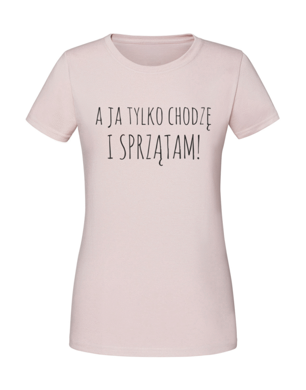 Damska koszulka  z nadrukiem – a ja tylko chodzę i sprzątam