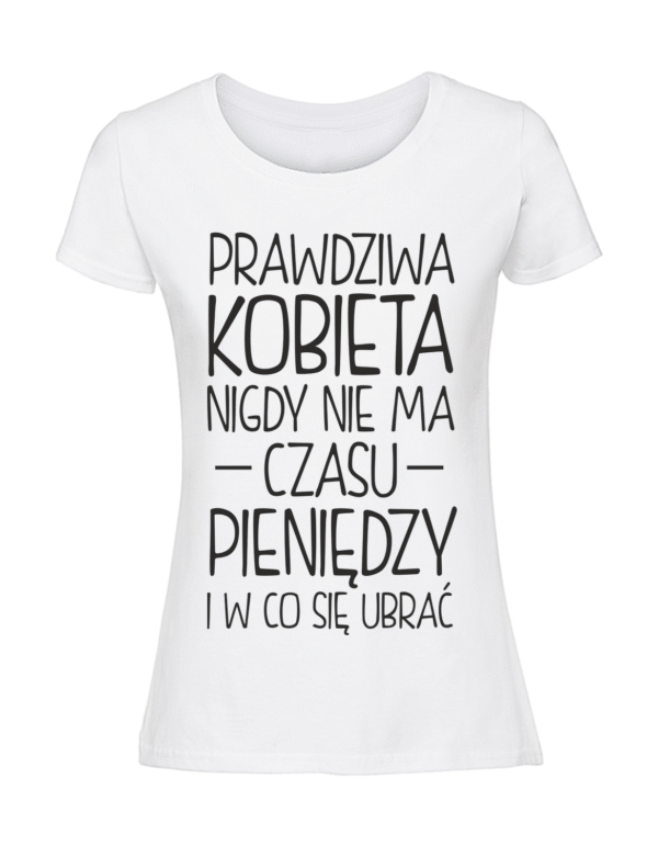 Damska koszulka  z nadrukiem – prawdziwa kobieta nigdy nie ma czasu pieniędzy i w co się ubrać