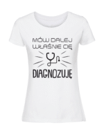 Damska koszulka  z nadrukiem – Mów dalej właśnie Cię diagnozuję